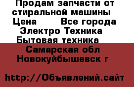 Продам запчасти от стиральной машины › Цена ­ 1 - Все города Электро-Техника » Бытовая техника   . Самарская обл.,Новокуйбышевск г.